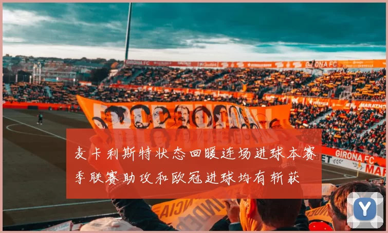 麦卡利斯特状态回暖连场进球本赛季联赛助攻和欧冠进球均有斩获