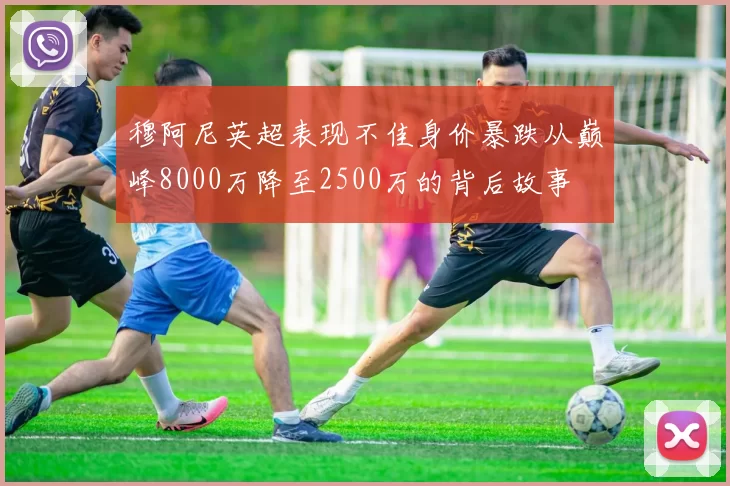 穆阿尼英超表现不佳身价暴跌从巅峰8000万降至2500万的背后故事